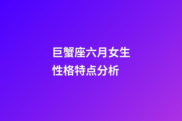 巨蟹座六月女生性格特点分析-第1张-星座运势-玄机派