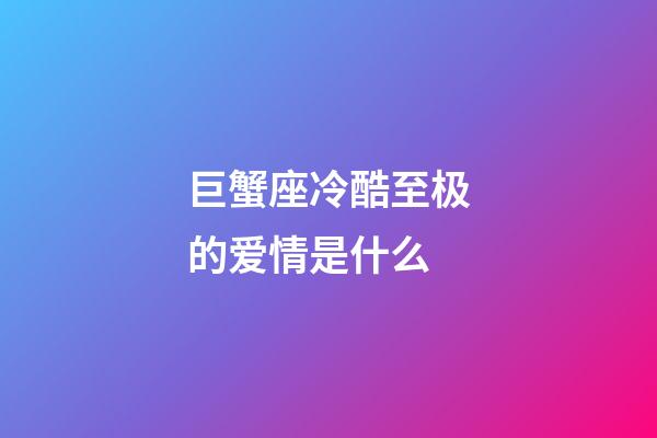 巨蟹座冷酷至极的爱情是什么