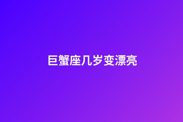 巨蟹座几岁变漂亮-第1张-星座运势-玄机派