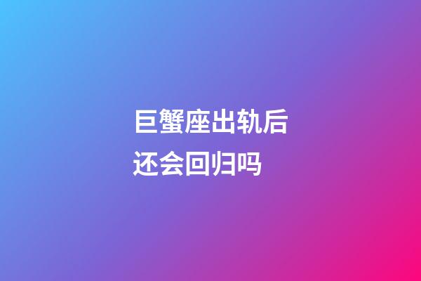 巨蟹座出轨后还会回归吗-第1张-星座运势-玄机派