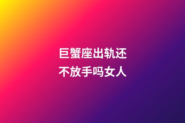 巨蟹座出轨还不放手吗女人-第1张-星座运势-玄机派