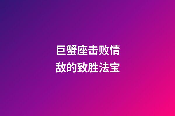 巨蟹座击败情敌的致胜法宝