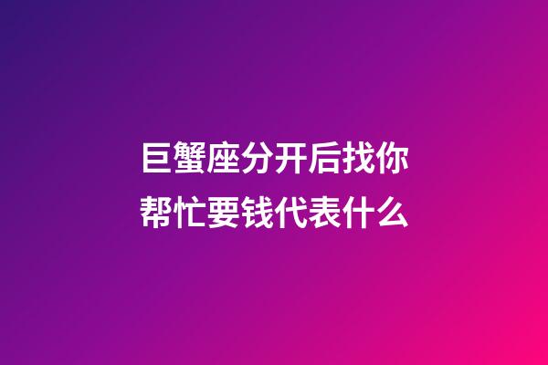 巨蟹座分开后找你帮忙要钱代表什么-第1张-星座运势-玄机派