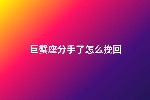 巨蟹座分手了怎么挽回-第1张-星座运势-玄机派