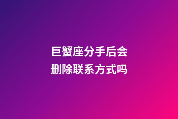 巨蟹座分手后会删除联系方式吗-第1张-星座运势-玄机派