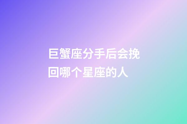 巨蟹座分手后会挽回哪个星座的人-第1张-星座运势-玄机派