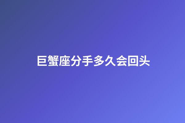 巨蟹座分手多久会回头-第1张-星座运势-玄机派