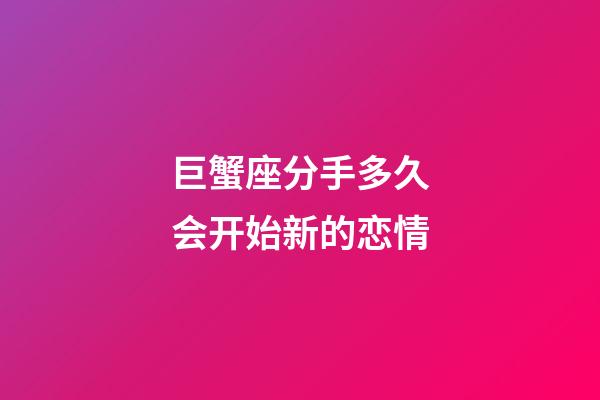 巨蟹座分手多久会开始新的恋情