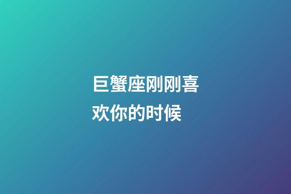 巨蟹座刚刚喜欢你的时候-第1张-星座运势-玄机派