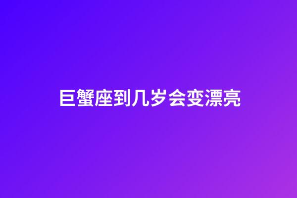 巨蟹座到几岁会变漂亮-第1张-星座运势-玄机派