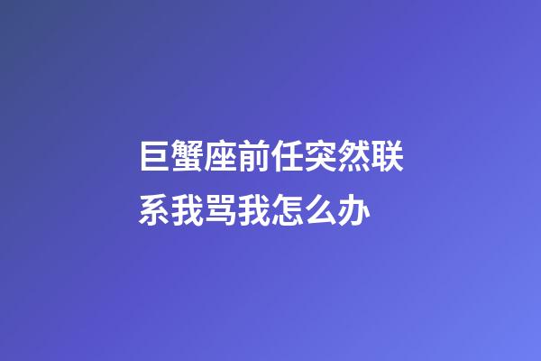 巨蟹座前任突然联系我骂我怎么办-第1张-星座运势-玄机派