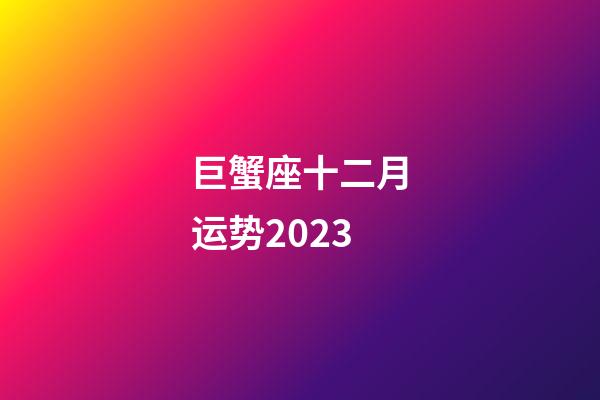 巨蟹座十二月运势2023-第1张-星座运势-玄机派