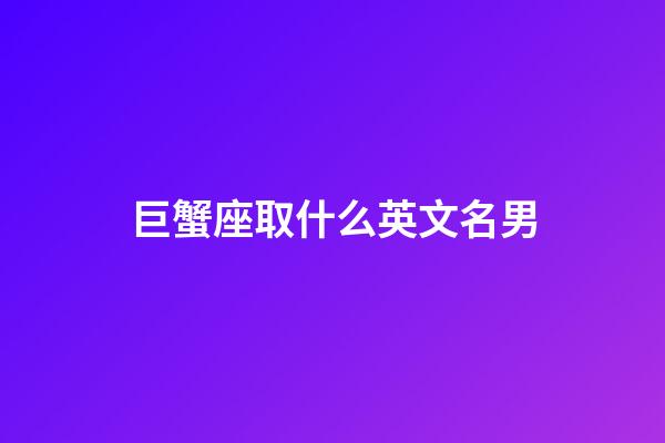 巨蟹座取什么英文名男-第1张-星座运势-玄机派