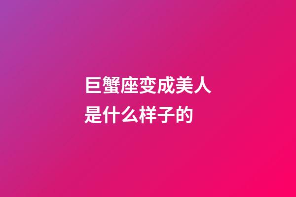 巨蟹座变成美人是什么样子的-第1张-星座运势-玄机派