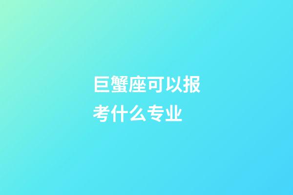 巨蟹座可以报考什么专业-第1张-星座运势-玄机派