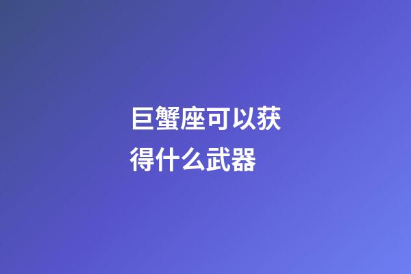 巨蟹座可以获得什么武器-第1张-星座运势-玄机派