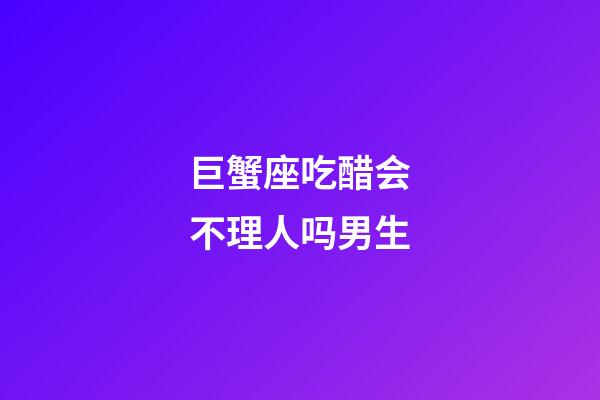 巨蟹座吃醋会不理人吗男生-第1张-星座运势-玄机派