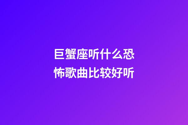 巨蟹座听什么恐怖歌曲比较好听