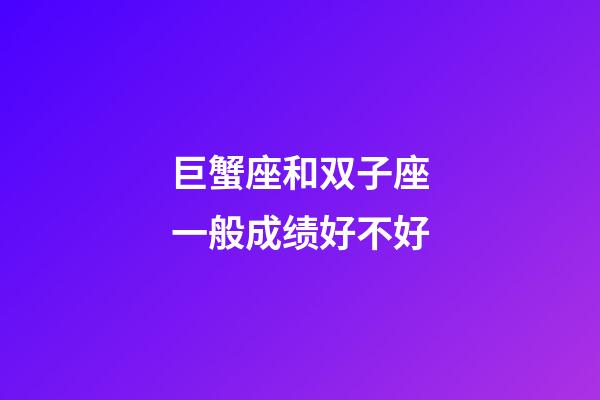 巨蟹座和双子座一般成绩好不好