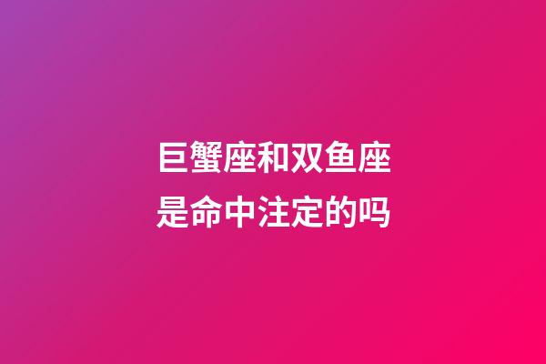 巨蟹座和双鱼座是命中注定的吗-第1张-星座运势-玄机派