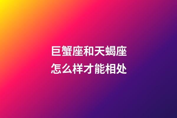 巨蟹座和天蝎座怎么样才能相处-第1张-星座运势-玄机派