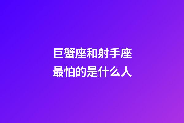 巨蟹座和射手座最怕的是什么人-第1张-星座运势-玄机派