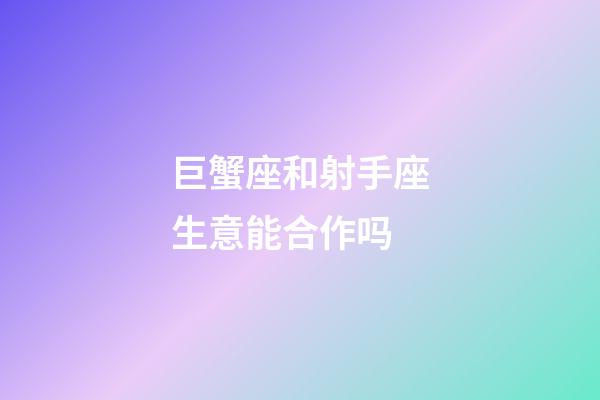 巨蟹座和射手座生意能合作吗-第1张-星座运势-玄机派