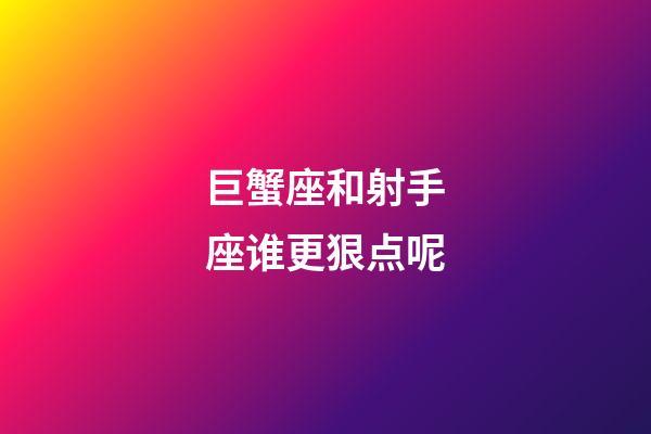 巨蟹座和射手座谁更狠点呢-第1张-星座运势-玄机派