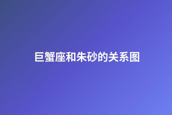 巨蟹座和朱砂的关系图