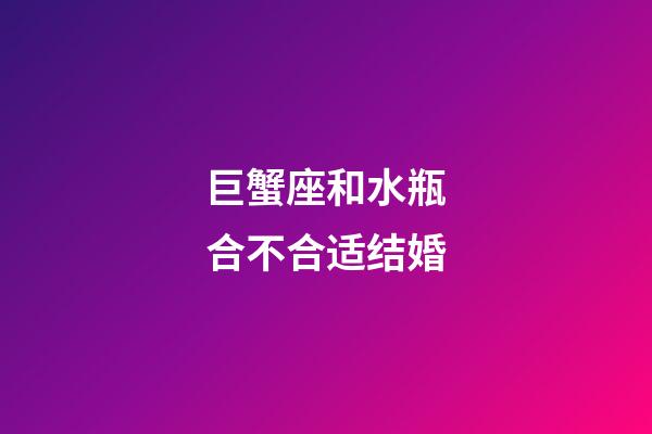 巨蟹座和水瓶合不合适结婚-第1张-星座运势-玄机派