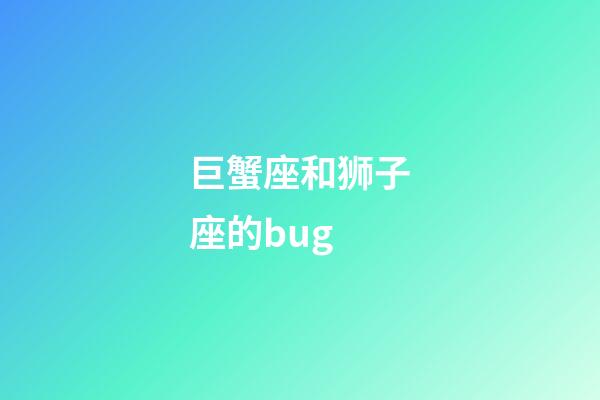 巨蟹座和狮子座的bug-第1张-星座运势-玄机派