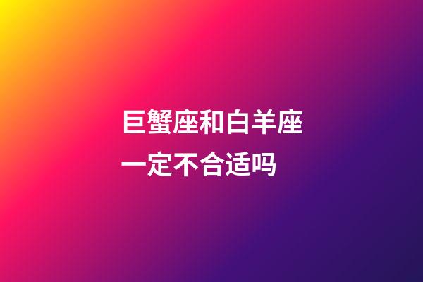 巨蟹座和白羊座一定不合适吗-第1张-星座运势-玄机派