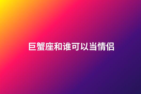 巨蟹座和谁可以当情侣-第1张-星座运势-玄机派