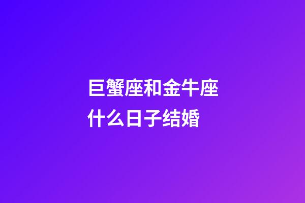 巨蟹座和金牛座什么日子结婚-第1张-星座运势-玄机派