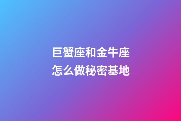 巨蟹座和金牛座怎么做秘密基地