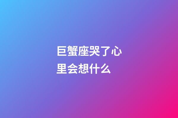 巨蟹座哭了心里会想什么-第1张-星座运势-玄机派