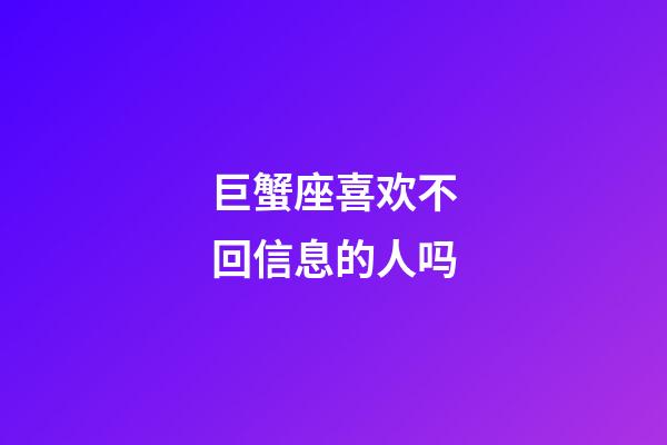 巨蟹座喜欢不回信息的人吗-第1张-星座运势-玄机派