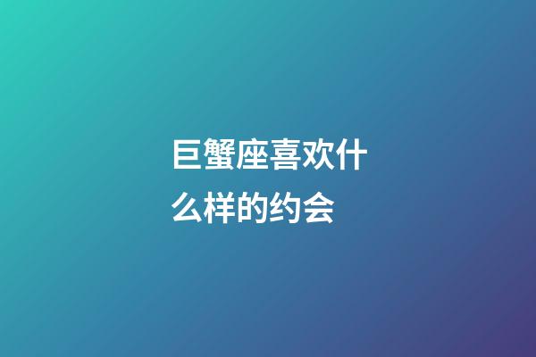 巨蟹座喜欢什么样的约会-第1张-星座运势-玄机派