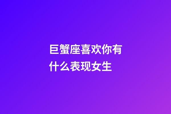 巨蟹座喜欢你有什么表现女生-第1张-星座运势-玄机派