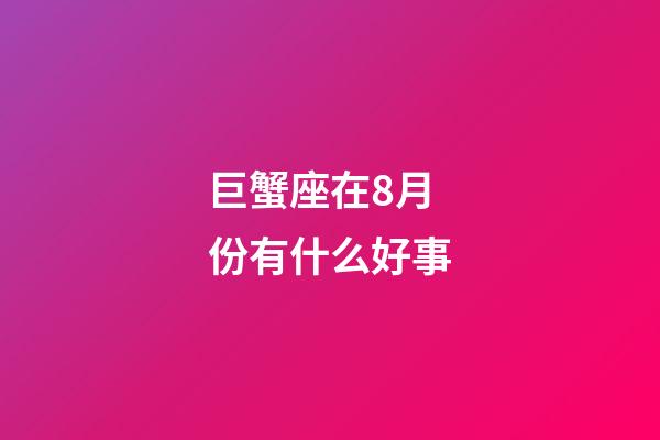 巨蟹座在8月份有什么好事-第1张-星座运势-玄机派