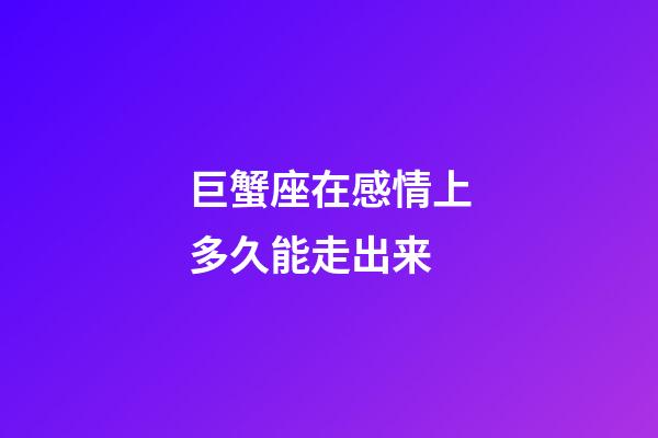 巨蟹座在感情上多久能走出来