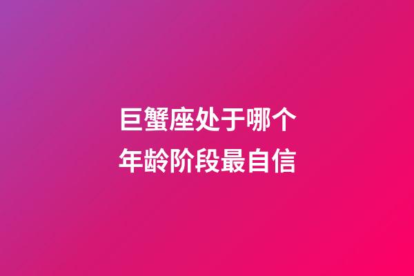 巨蟹座处于哪个年龄阶段最自信-第1张-星座运势-玄机派