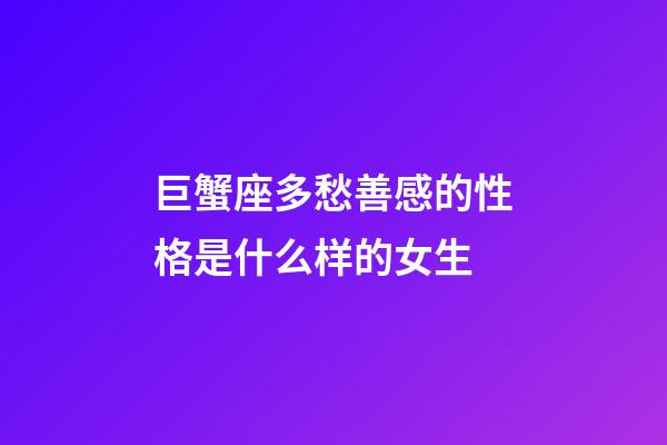 巨蟹座多愁善感的性格是什么样的女生-第1张-星座运势-玄机派