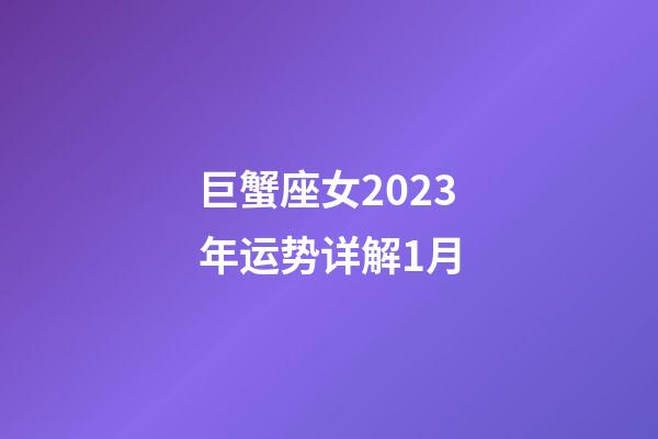 巨蟹座女2023年运势详解1月-第1张-星座运势-玄机派