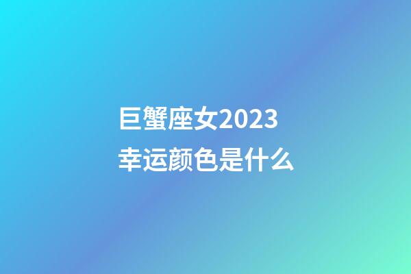 巨蟹座女2023幸运颜色是什么-第1张-星座运势-玄机派