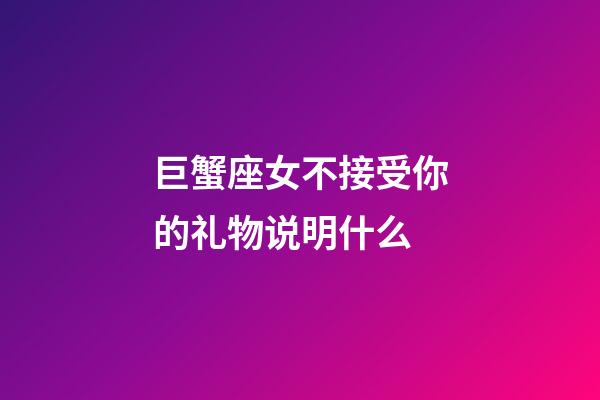 巨蟹座女不接受你的礼物说明什么-第1张-星座运势-玄机派