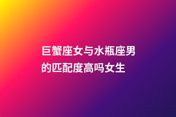 巨蟹座女与水瓶座男的匹配度高吗女生-第1张-星座运势-玄机派