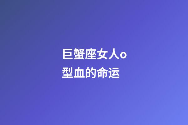 巨蟹座女人o型血的命运-第1张-星座运势-玄机派