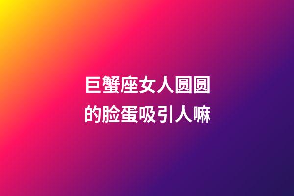 巨蟹座女人圆圆的脸蛋吸引人嘛-第1张-星座运势-玄机派