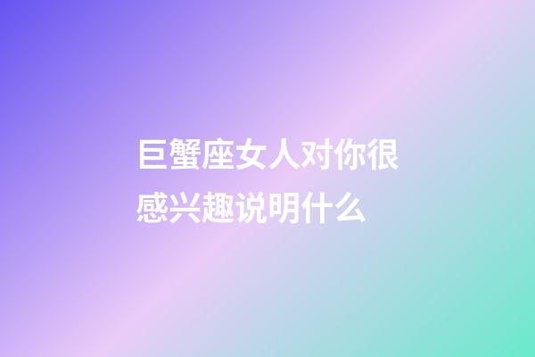 巨蟹座女人对你很感兴趣说明什么-第1张-星座运势-玄机派